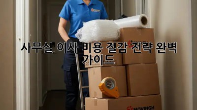 사무실 이사, 비용 절감 전략 완벽 가이드!