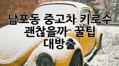 남포동 중고차, 키로수 괜찮을까? 🤔 꿀팁 대방출!