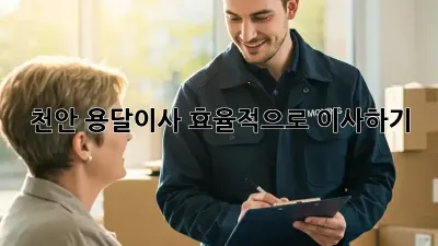 천안 용달이사, 효율적으로 이사하기!