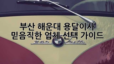 부산 해운대 용달이사, 믿음직한 업체 선택 가이드